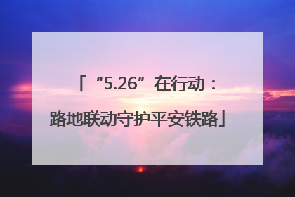“5.26”在行动：路地联动守护平安铁路