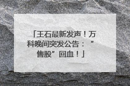 王石最新发声！万科晚间突发公告：“售股”回血！