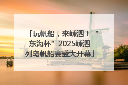 玩帆船，来嵊泗！“东海杯”2025嵊泗列岛帆船赛盛大开幕