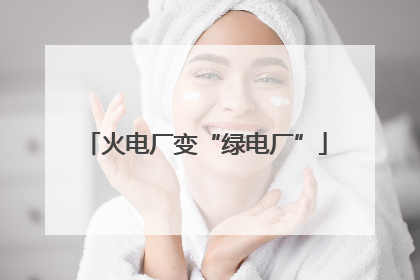 火电厂变“绿电厂”