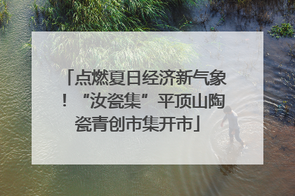 点燃夏日经济新气象！“汝瓷集”平顶山陶瓷青创市集开市