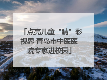 点亮儿童“睛”彩视界 青岛市中医医院专家进校园