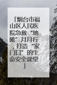 烟台市福山区人民医院急救“地摊”月月行，打造“家门口”的生命安全课堂