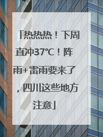 热热热！下周直冲37℃！阵雨+雷雨要来了，四川这些地方注意