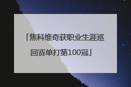 焦科维奇获职业生涯巡回赛单打第100冠
