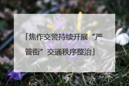焦作交警持续开展“严管街”交通秩序整治