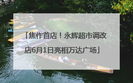 焦作首店！永辉超市调改店6月1日亮相万达广场