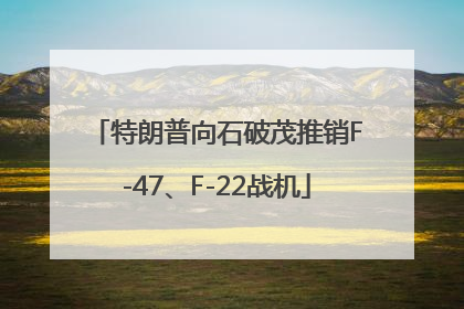 特朗普向石破茂推销F-47、F-22战机