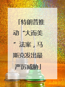 特朗普推动“大而美”法案，马斯克发出最严厉威胁