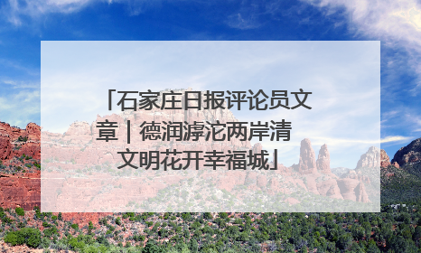 石家庄日报评论员文章｜德润滹沱两岸清 文明花开幸福城