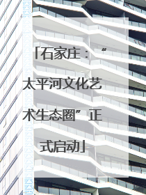 石家庄：“太平河文化艺术生态圈”正式启动
