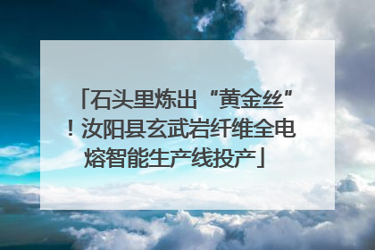 石头里炼出“黄金丝”！汝阳县玄武岩纤维全电熔智能生产线投产