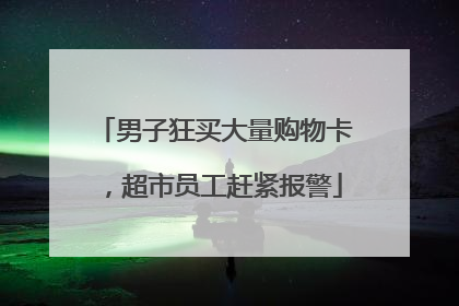 男子狂买大量购物卡，超市员工赶紧报警