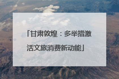 甘肃敦煌：多举措激活文旅消费新动能