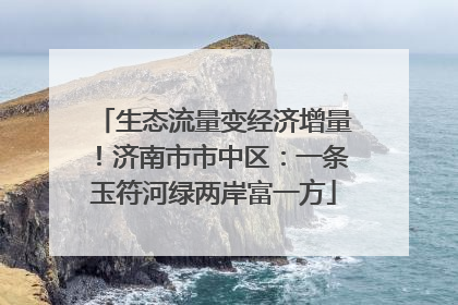 生态流量变经济增量！济南市市中区：一条玉符河绿两岸富一方