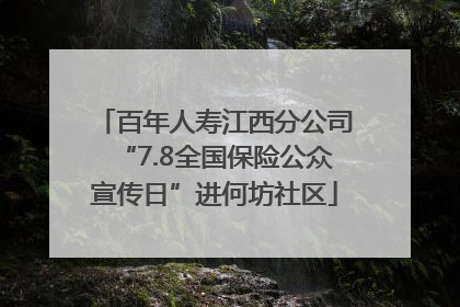 百年人寿江西分公司“7.8全国保险公众宣传日”进何坊社区