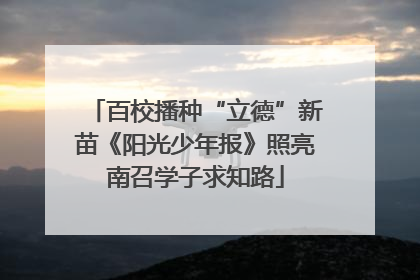 百校播种“立德”新苗《阳光少年报》照亮南召学子求知路