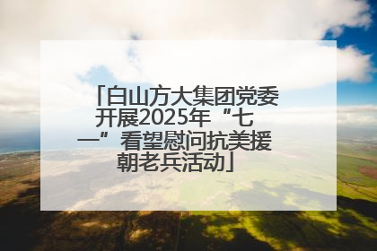 白山方大集团党委开展2025年“七一”看望慰问抗美援朝老兵活动