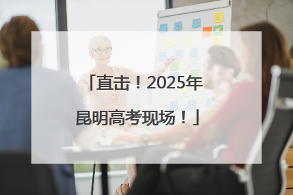 直击！2025年昆明高考现场！