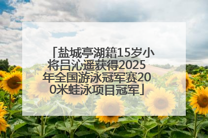 盐城亭湖籍15岁小将吕沁遥获得2025年全国游泳冠军赛200米蛙泳项目冠军