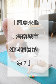 盛夏来临，海南城市如何消暑纳凉？