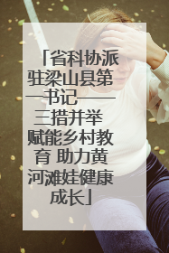 省科协派驻梁山县第一书记——三措并举 赋能乡村教育 助力黄河滩娃健康成长
