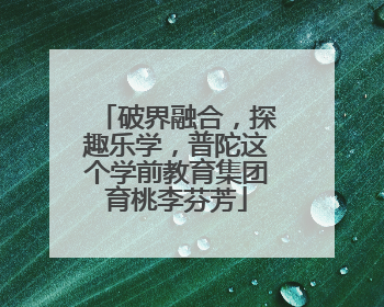 破界融合，探趣乐学，普陀这个学前教育集团育桃李芬芳