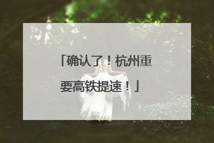 确认了！杭州重要高铁提速！
