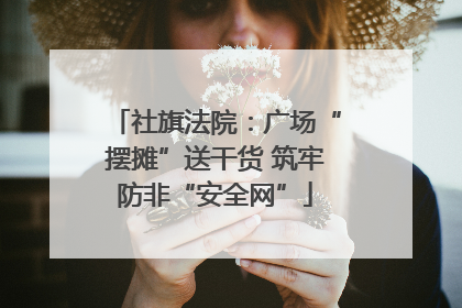社旗法院：广场“摆摊”送干货 筑牢防非“安全网”