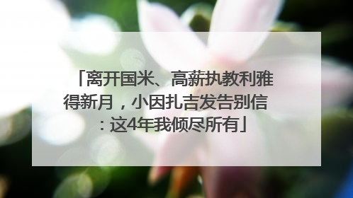 离开国米、高薪执教利雅得新月，小因扎吉发告别信：这4年我倾尽所有