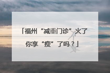 福州“减重门诊”火了 你享“瘦”了吗？