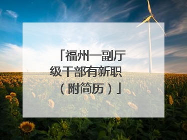 福州一副厅级干部有新职（附简历）