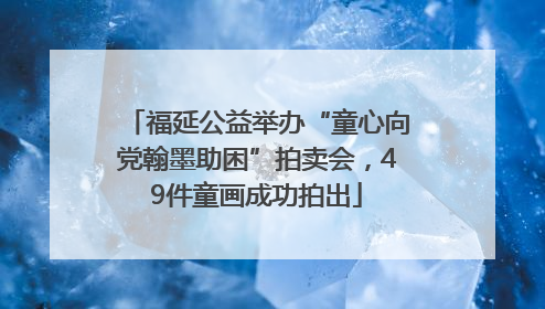 福延公益举办“童心向党翰墨助困”拍卖会，49件童画成功拍出