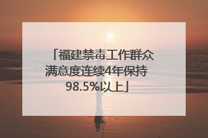 福建禁毒工作群众满意度连续4年保持98.5%以上