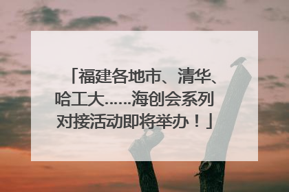 福建各地市、清华、哈工大……海创会系列对接活动即将举办！