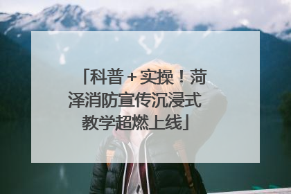 科普＋实操！菏泽消防宣传沉浸式教学超燃上线