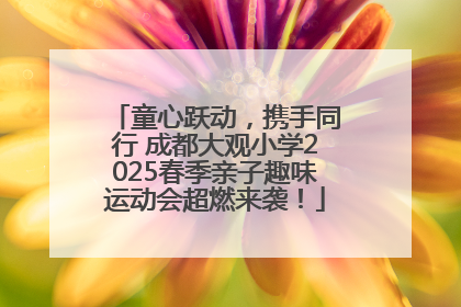 童心跃动，携手同行 成都大观小学2025春季亲子趣味运动会超燃来袭！