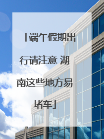 端午假期出行请注意 湖南这些地方易堵车