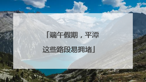 端午假期，平潭这些路段易拥堵