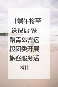 端午将至送祝福 铁路青岛客运段团委开展旅客服务活动