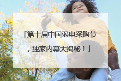 第十届中国弱电采购节，独家内幕大揭秘！