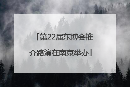 第22届东博会推介路演在南京举办