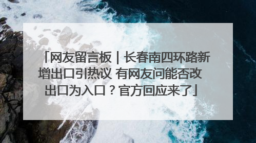 网友留言板｜长春南四环路新增出口引热议 有网友问能否改出口为入口？官方回应来了