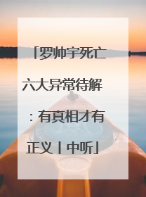 罗帅宇死亡六大异常待解：有真相才有正义丨中听