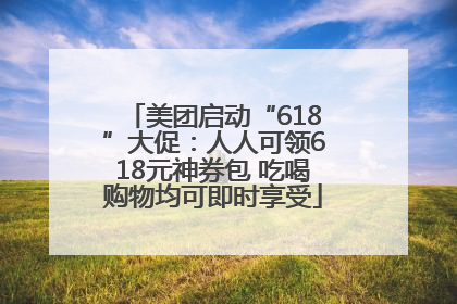 美团启动“618”大促：人人可领618元神券包 吃喝购物均可即时享受