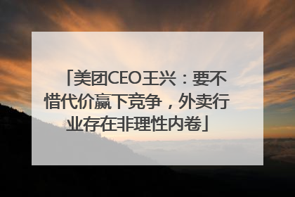 美团CEO王兴：要不惜代价赢下竞争，外卖行业存在非理性内卷