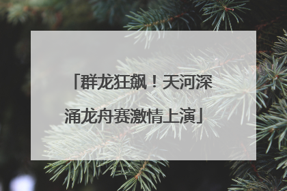 群龙狂飙！天河深涌龙舟赛激情上演