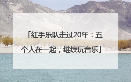 红手乐队走过20年：五个人在一起，继续玩音乐