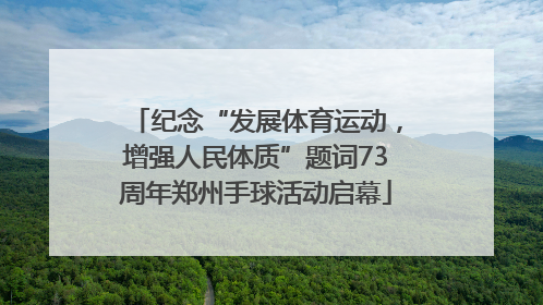 纪念“发展体育运动，增强人民体质”题词73周年郑州手球活动启幕