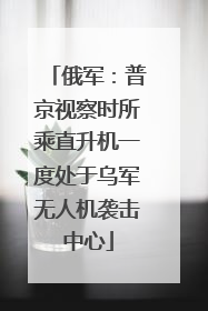 俄军：普京视察时所乘直升机一度处于乌军无人机袭击中心